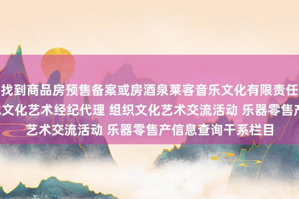 找到商品房预售备案或房酒泉莱客音乐文化有限责任公司 文艺创作 其他文化艺术经纪代理 组织文化艺术交流活动 乐器零售产信息查询干系栏目