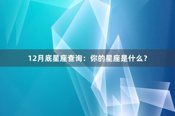 12月底星座查询：你的星座是什么？