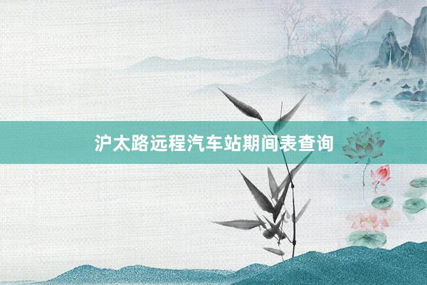 沪太路远程汽车站期间表查询