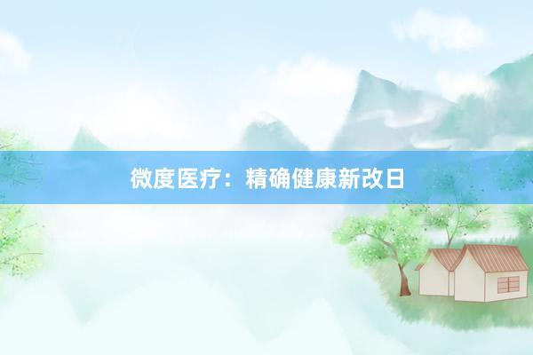 微度医疗：精确健康新改日