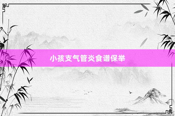 小孩支气管炎食谱保举